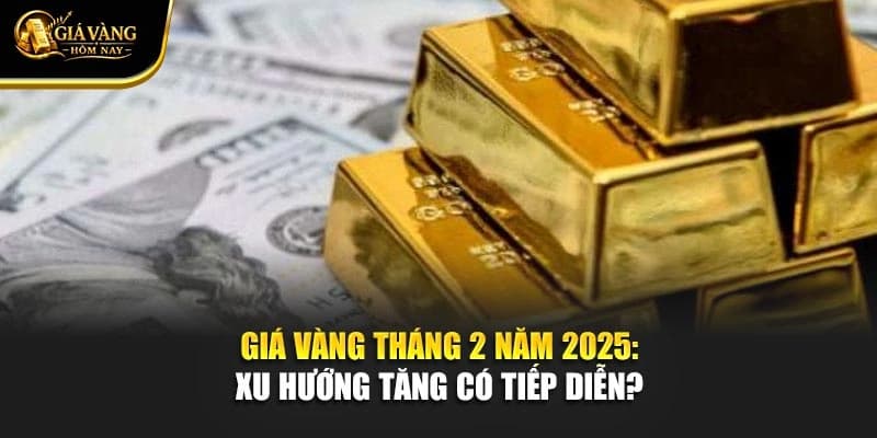 Giá Vàng Tháng 2 Năm 2025: Xu Hướng Tăng Có Tiếp Diễn?