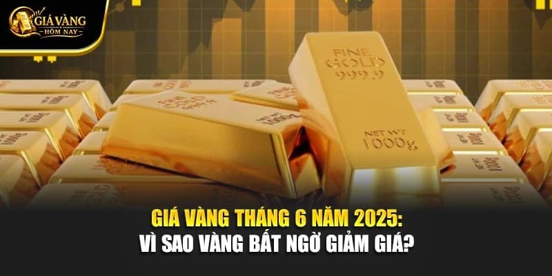 Giá Vàng Tháng 6 Năm 2025: Vì Sao Vàng Bất Ngờ Giảm Giá?