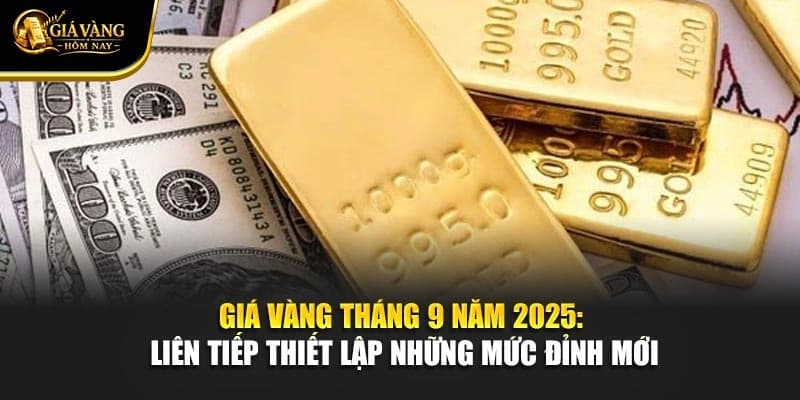 Giá Vàng Tháng 9 Năm 2025: Liên Tiếp Thiết Lập Những Mức Đỉnh Mới