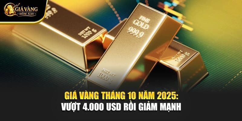 Giá Vàng Tháng 10 Năm 2025: Vượt 4.000 USD Rồi Giảm Mạnh
