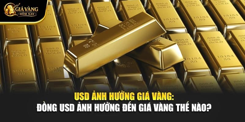 USD Ảnh Hưởng Giá Vàng: Đồng USD Ảnh Hưởng Đến Giá Vàng Năm 2025 Như Thế Nào?