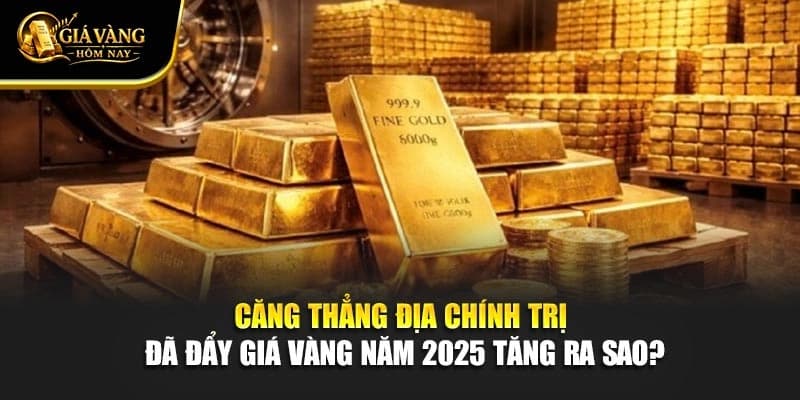 Căng Thẳng Địa Chính Trị Đã Đẩy Giá Vàng Năm 2025 Tăng Ra Sao?