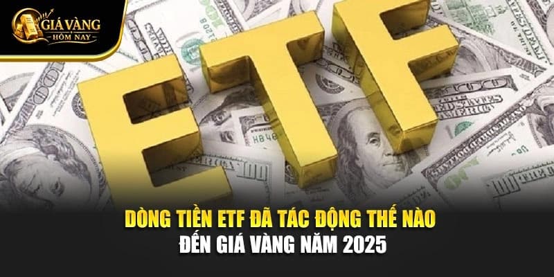 Dòng Tiền ETF Đã Tác Động Thế Nào Đến Giá Vàng Năm 2025
