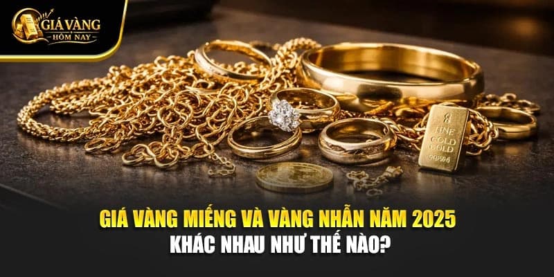 Giá Vàng Miếng Và Vàng Nhẫn Năm 2025 Khác Nhau Như Thế Nào?