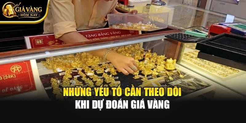 Những Yếu Tố Cần Theo Dõi Khi Dự Đoán Giá Vàng